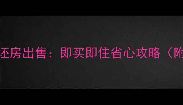 图片 苏家屯二手房毛坯房出售：即买即住省心攻略（附最新购房指南）