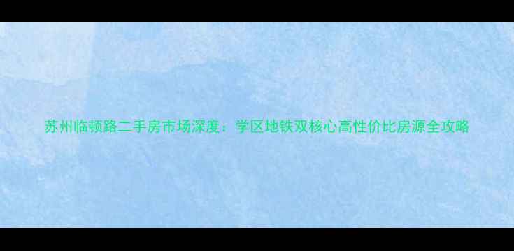 图片 苏州临顿路二手房市场深度：学区地铁双核心高性价比房源全攻略