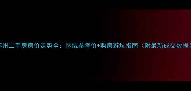 图片 苏州二手房房价走势全：区域参考价+购房避坑指南（附最新成交数据）
