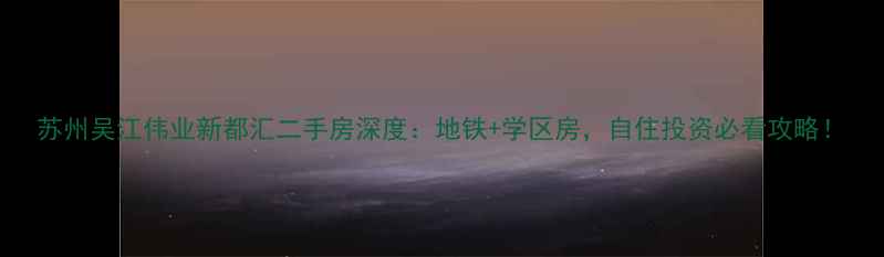 图片 苏州吴江伟业新都汇二手房深度：地铁+学区房，自住投资必看攻略！