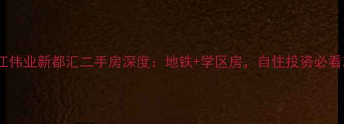 图片 苏州吴江伟业新都汇二手房深度：地铁+学区房，自住投资必看攻略！1