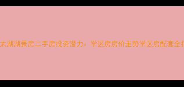 图片 苏州太湖湖景房二手房投资潜力：学区房房价走势学区房配套全指南1