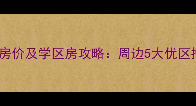 图片 苏州科技学院二手房房价及学区房攻略：周边5大优区推荐与最新趋势分析1