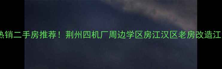 图片 荆州四机厂江汉区热销二手房推荐！荆州四机厂周边学区房江汉区老房改造江汉区低总价房源全1