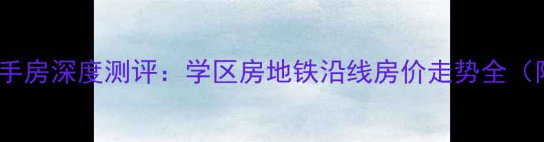 图片 荆竹小区8号院二手房深度测评：学区房地铁沿线房价走势全（附最新成交数据）