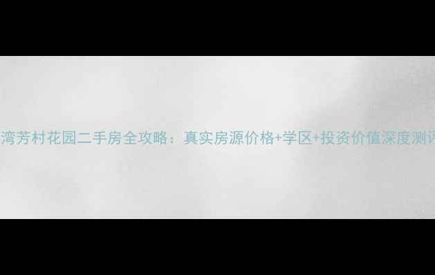 图片 荔湾芳村花园二手房全攻略：真实房源价格+学区+投资价值深度测评1