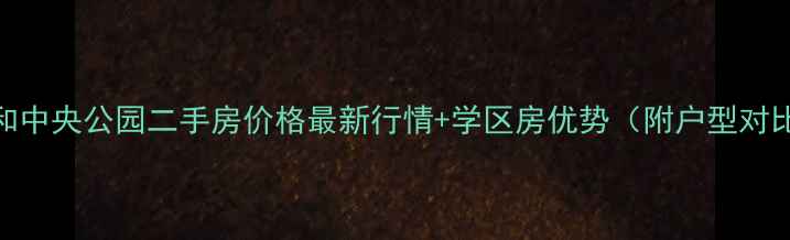 图片 荣和中央公园二手房价格最新行情+学区房优势（附户型对比）