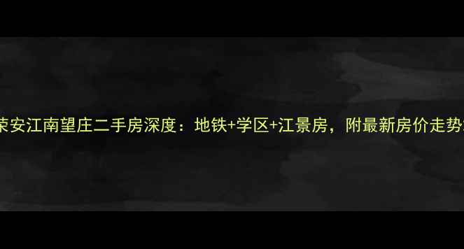图片 荣安江南望庄二手房深度：地铁+学区+江景房，附最新房价走势2