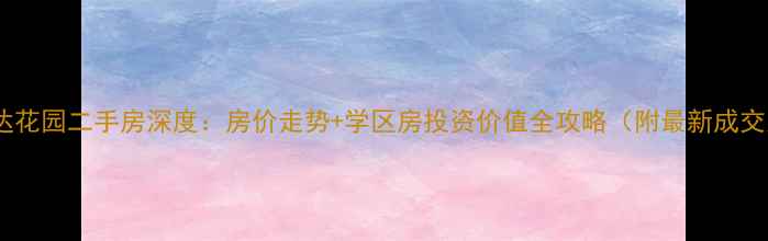 图片 莆田凤达花园二手房深度：房价走势+学区房投资价值全攻略（附最新成交案例）2