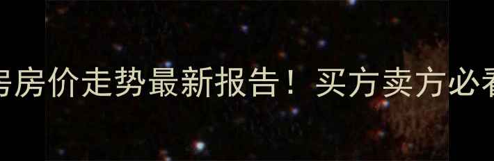 图片 莱芜二手房房价走势最新报告！买方卖方必看避坑指南