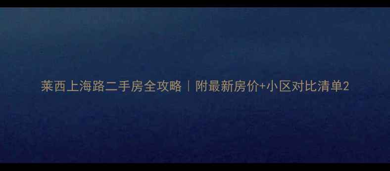 图片 莱西上海路二手房全攻略｜附最新房价+小区对比清单2