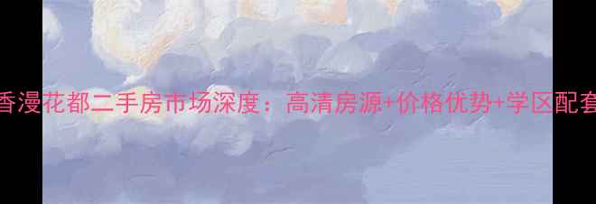 图片 葫芦岛香漫花都二手房市场深度：高清房源+价格优势+学区配套全攻略