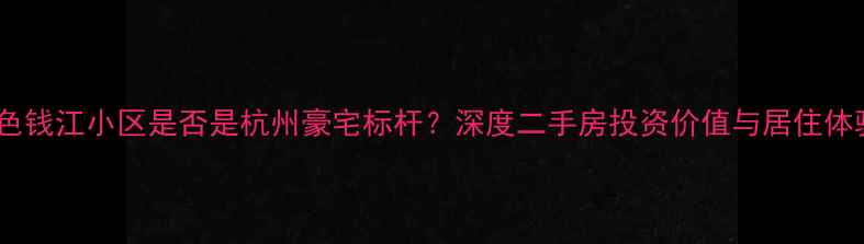 图片 蓝色钱江小区是否是杭州豪宅标杆？深度二手房投资价值与居住体验1