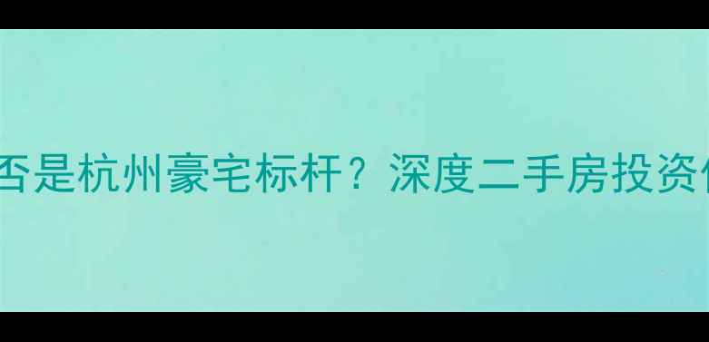 图片 蓝色钱江小区是否是杭州豪宅标杆？深度二手房投资价值与居住体验2