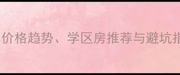 图片 蛟河二手房交易全攻略：价格趋势、学区房推荐与避坑指南（附最新房源清单）1