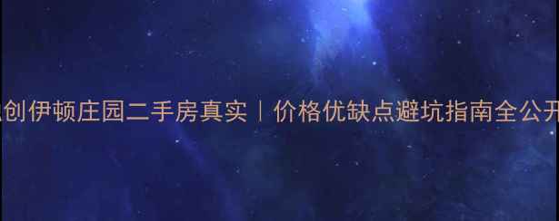 图片 融创伊顿庄园二手房真实｜价格优缺点避坑指南全公开1