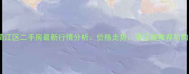 图片 衢州市衢江区二手房最新行情分析：价格走势、学区房推荐与购房攻略1