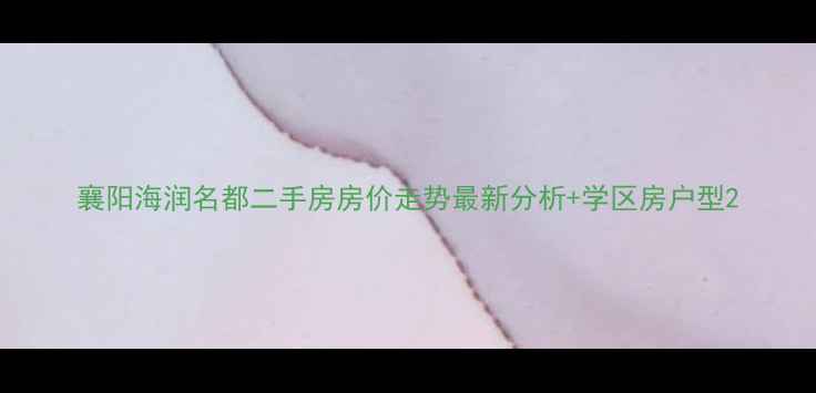 图片 襄阳海润名都二手房房价走势最新分析+学区房户型2