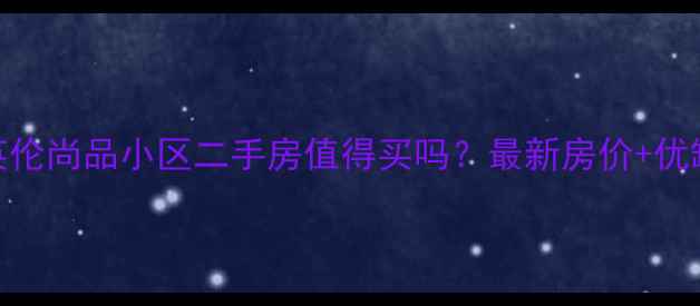 图片 西充英伦尚品小区二手房值得买吗？最新房价+优缺点全