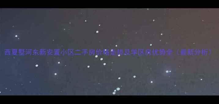 图片 西夏墅河东新安置小区二手房价格走势及学区房优势全（最新分析）