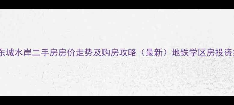 图片 西安东城水岸二手房房价走势及购房攻略（最新）地铁学区房投资指南1