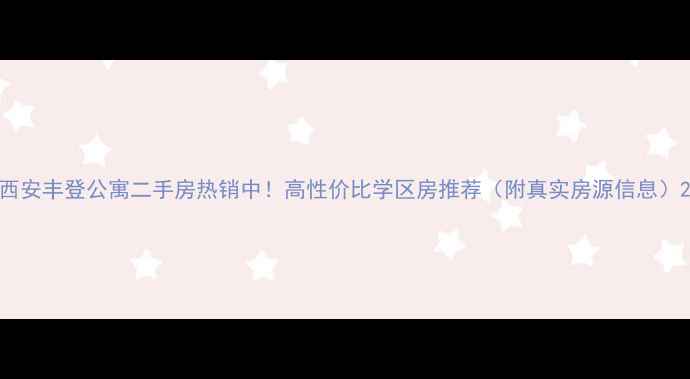图片 西安丰登公寓二手房热销中！高性价比学区房推荐（附真实房源信息）2