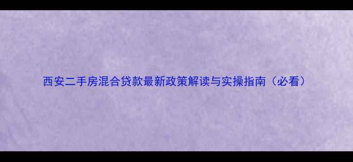 图片 西安二手房混合贷款最新政策解读与实操指南（必看）
