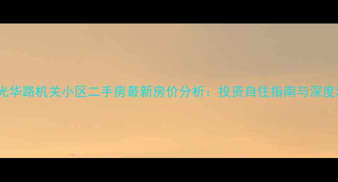 图片 西安光华路机关小区二手房最新房价分析：投资自住指南与深度测评1