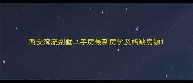 图片 西安湾流别墅二手房最新房价及稀缺房源1