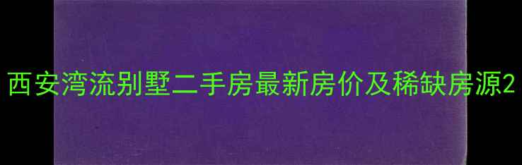 图片 西安湾流别墅二手房最新房价及稀缺房源2
