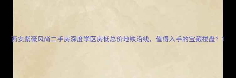 图片 西安紫薇风尚二手房深度学区房低总价地铁沿线，值得入手的宝藏楼盘？1