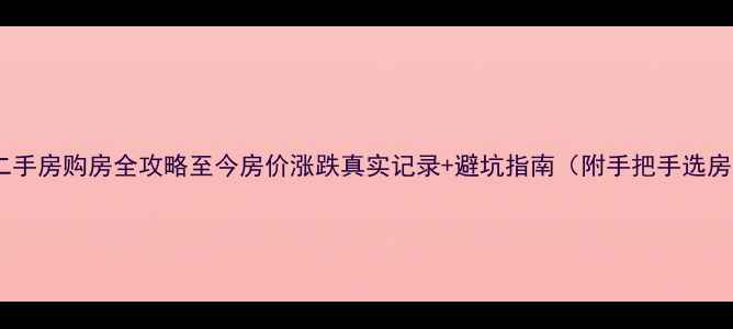 图片 西平县二手房购房全攻略至今房价涨跌真实记录+避坑指南（附手把手选房技巧）1