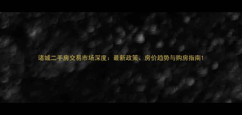 图片 诸城二手房交易市场深度：最新政策、房价趋势与购房指南1
