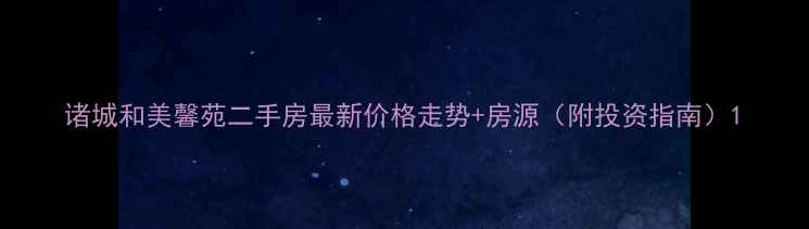 图片 诸城和美馨苑二手房最新价格走势+房源（附投资指南）1