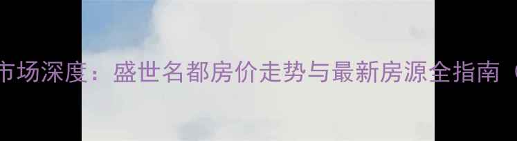 图片 贵港二手房市场深度：盛世名都房价走势与最新房源全指南（10月更新）