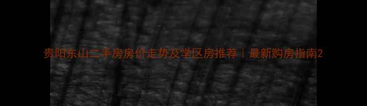 图片 贵阳东山二手房房价走势及学区房推荐｜最新购房指南2