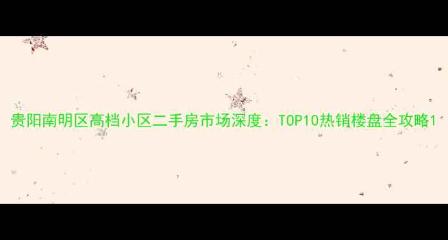 图片 贵阳南明区高档小区二手房市场深度：TOP10热销楼盘全攻略1