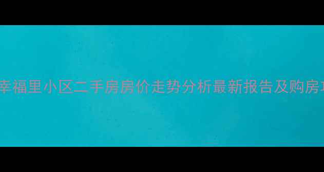 图片 贵阳幸福里小区二手房房价走势分析最新报告及购房攻略1