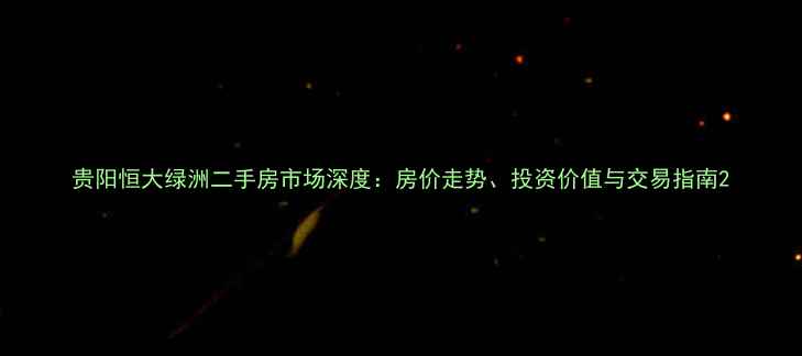 图片 贵阳恒大绿洲二手房市场深度：房价走势、投资价值与交易指南2