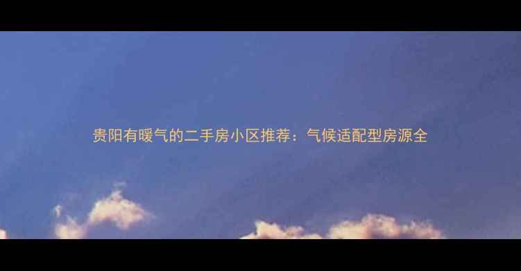 图片 贵阳有暖气的二手房小区推荐：气候适配型房源全