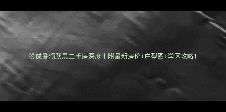 图片 赞成香颂跃层二手房深度｜附最新房价+户型图+学区攻略1