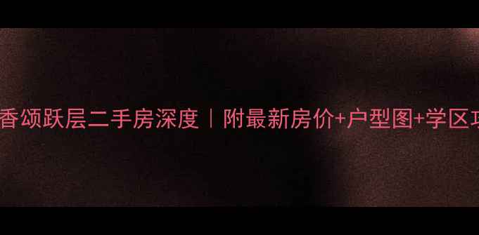 图片 赞成香颂跃层二手房深度｜附最新房价+户型图+学区攻略2