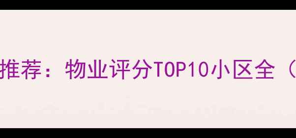 图片 赤峰二手房推荐：物业评分TOP10小区全（最新榜单）