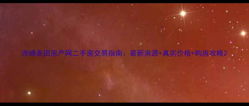 图片 赤峰麦田房产网二手房交易指南：最新房源+真实价格+购房攻略2