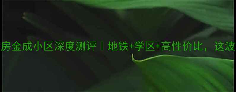 图片 辛集二手房金成小区深度测评｜地铁+学区+高性价比，这波值得冲！