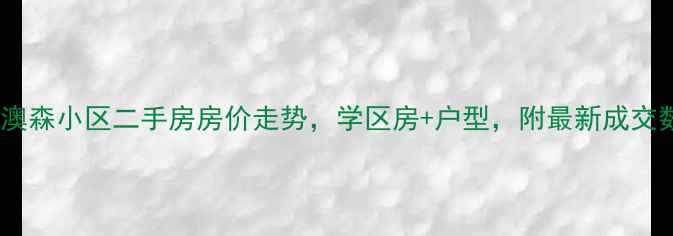 图片 辛集澳森小区二手房房价走势，学区房+户型，附最新成交数据1