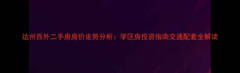 图片 达州西外二手房房价走势分析：学区房投资指南交通配套全解读