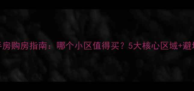 图片 迁西二手房购房指南：哪个小区值得买？5大核心区域+避坑攻略全
