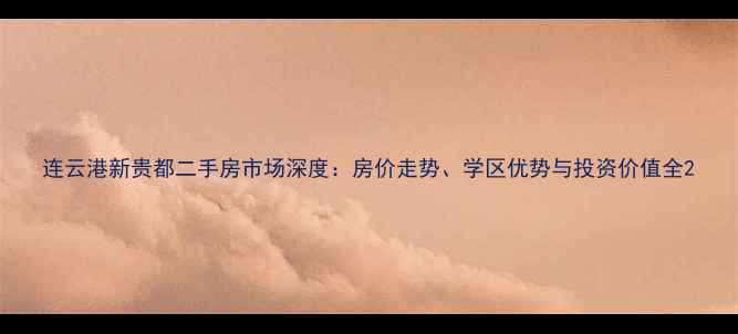 图片 连云港新贵都二手房市场深度：房价走势、学区优势与投资价值全2