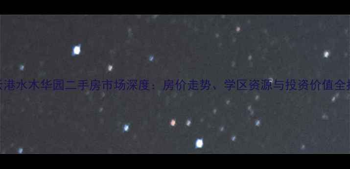 图片 连云港水木华园二手房市场深度：房价走势、学区资源与投资价值全指南